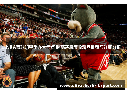 NBA篮球明星手办大盘点 超高还原度收藏品推荐与详细分析